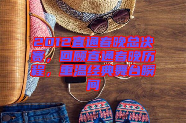 2012直通春晚總決賽，回顧直通春晚歷程，重溫經典舞臺瞬間