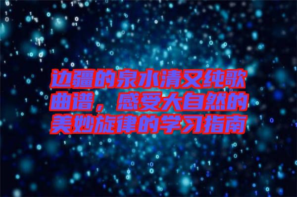 邊疆的泉水清又純歌曲譜,感受大自然的美妙旋律的學習指南