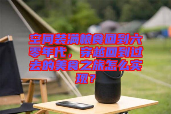 空間裝滿糧食回到六零年代,穿越回到過去的美食之旅怎么實現?