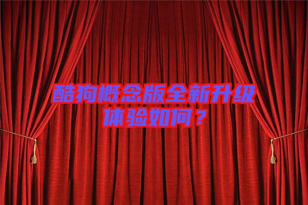 酷狗概念版全新升級體驗如何？