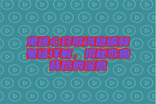 鬼迷心竅歌詞隱喻和象征詳解,揭秘歌曲背后的深意