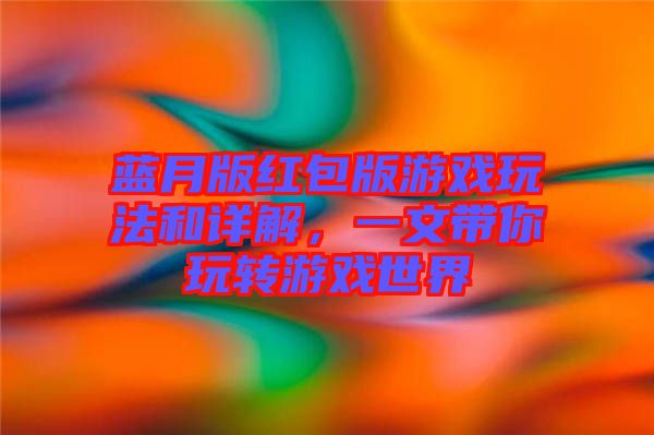 藍月版紅包版游戲玩法和詳解,一文帶你玩轉游戲世界