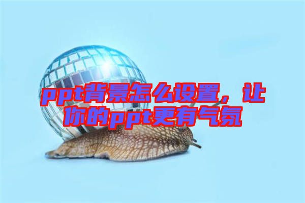 ppt背景怎么設置,讓你的ppt更有氣氛