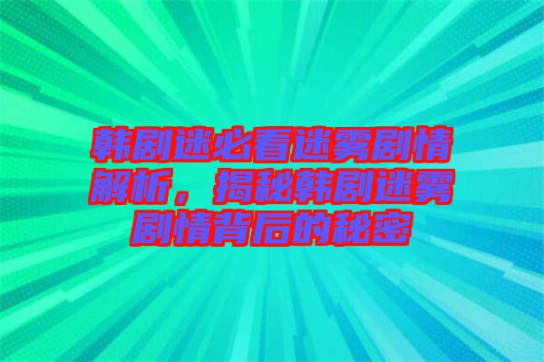 韓劇迷必看迷霧劇情解析,揭秘韓劇迷霧劇情背后的秘密
