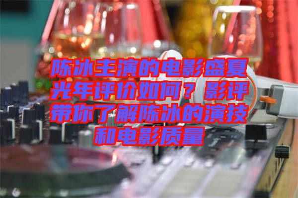 陳冰主演的電影盛夏光年評價(jià)如何?影評帶你了解陳冰的演技和電影質(zhì)量