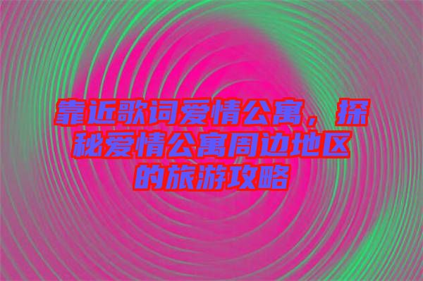 靠近歌詞愛情公寓,探秘愛情公寓周邊地區的旅游攻略