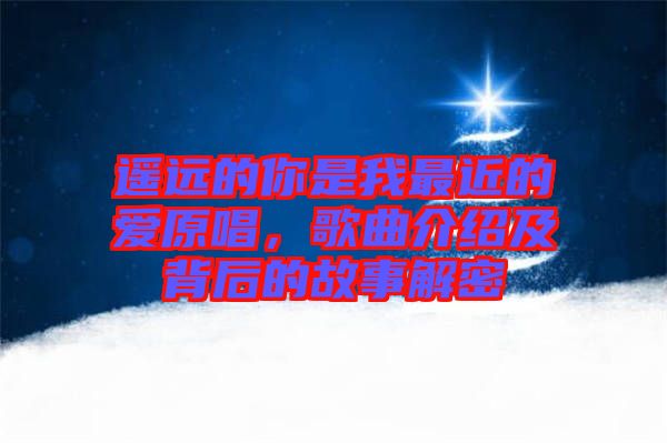 遙遠(yuǎn)的你是我最近的愛原唱,歌曲介紹及背后的故事解密