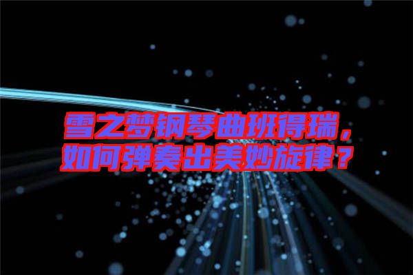 雪之夢鋼琴曲班得瑞,如何彈奏出美妙旋律?