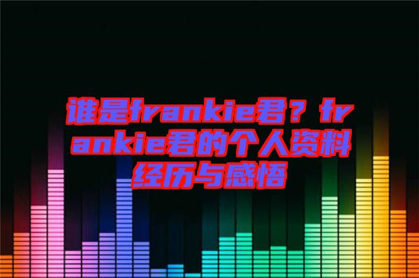 誰是frankie君?frankie君的個人資料經(jīng)歷與感悟