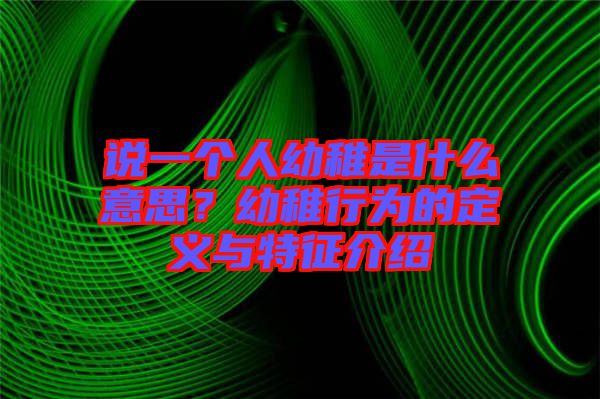 說一個人幼稚是什么意思?幼稚行為的定義與特征介紹