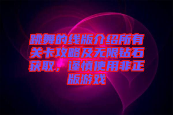 跳舞的線版介紹所有關(guān)卡攻略及無(wú)限鉆石獲取,謹(jǐn)慎使用非正版游戲