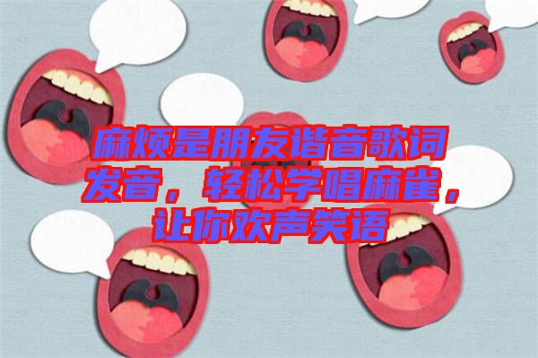 麻煩是朋友諧音歌詞發音,輕松學唱麻雀,讓你歡聲笑語