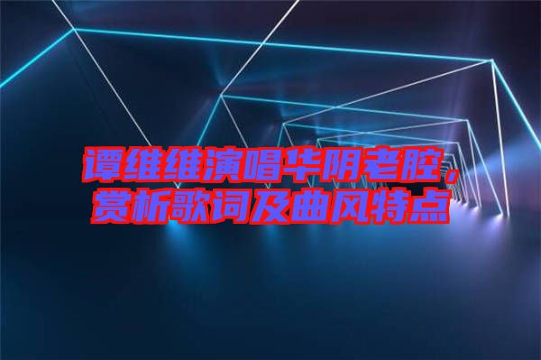 譚維維演唱華陰老腔，賞析歌詞及曲風特點