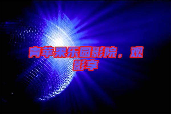 青蘋果樂園影院,觀影享