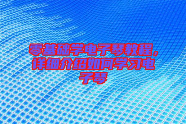 零基礎(chǔ)學電子琴教程,詳細介紹如何學習電子琴