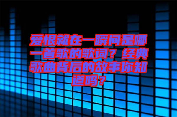 愛恨就在一瞬間是哪一首歌的歌詞?經(jīng)典歌曲背后的故事你知道嗎?