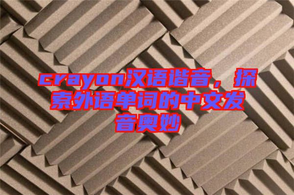 crayon漢語諧音,探索外語單詞的中文發(fā)音奧妙