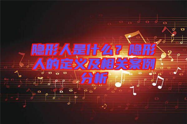 隱形人是什么?隱形人的定義及相關案例分析