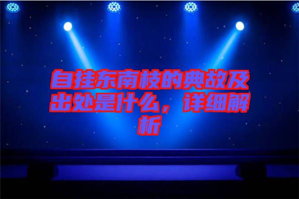 自掛東南枝的典故及出處是什么,詳細(xì)解析