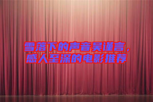 雪落下的聲音吳謹(jǐn)言，感人至深的電影推薦