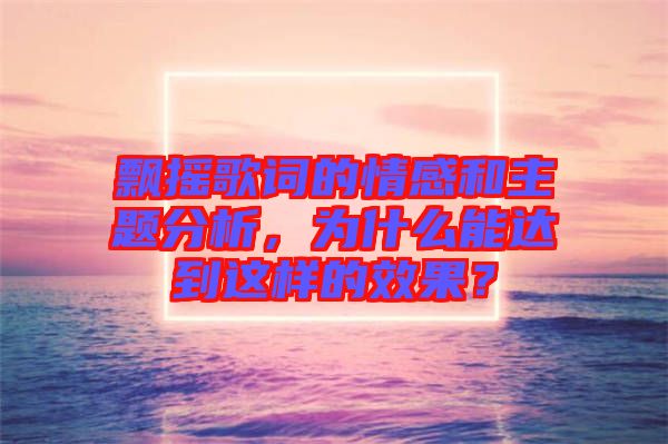 飄搖歌詞的情感和主題分析,為什么能達到這樣的效果?