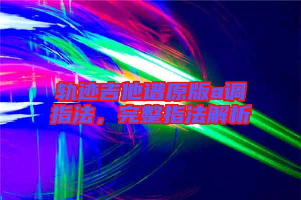 軌跡吉他譜原版a調(diào)指法,完整指法解析