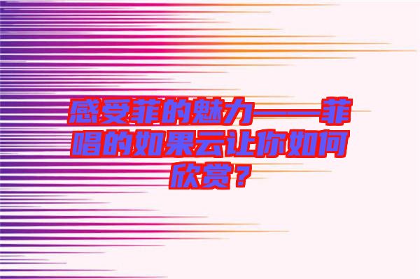 感受菲的魅力——菲唱的如果云讓你如何欣賞?