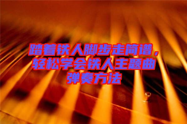 踏著鐵人腳步走簡譜，輕松學會鐵人主題曲彈奏方法