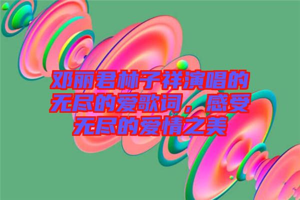 鄧麗君林子祥演唱的無盡的愛歌詞，感受無盡的愛情之美