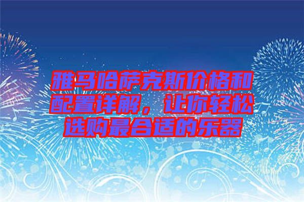 雅馬哈薩克斯價(jià)格和配置詳解,讓你輕松選購(gòu)最合適的樂(lè)器