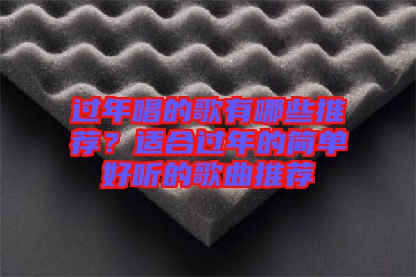 過(guò)年唱的歌有哪些推薦?適合過(guò)年的簡(jiǎn)單好聽(tīng)的歌曲推薦