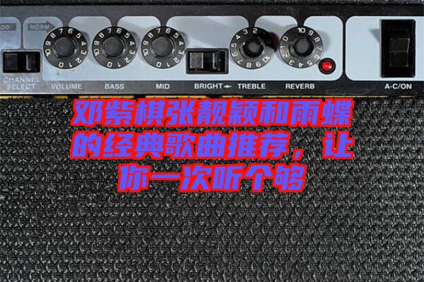 鄧紫棋張靚穎和雨蝶的經典歌曲推薦,讓你一次聽個夠