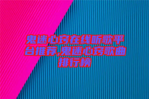 鬼迷心竅在線聽歌平臺推薦,鬼迷心竅歌曲排行榜