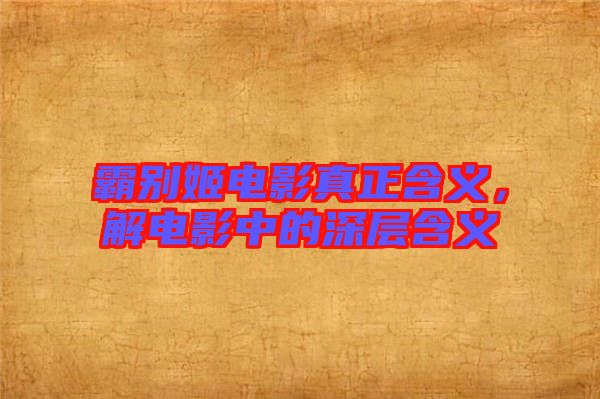 霸別姬電影真正含義,解電影中的深層含義