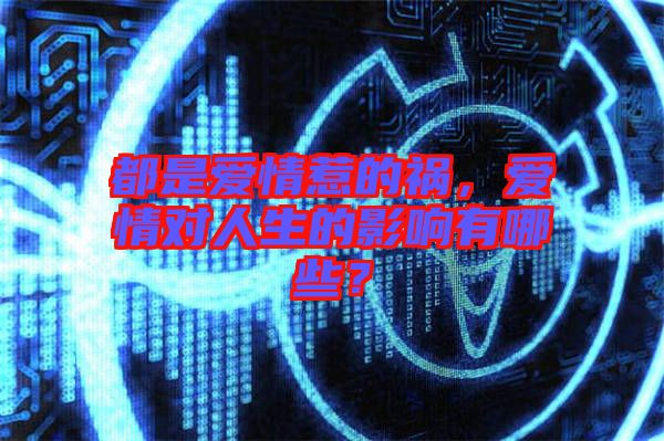 都是愛情惹的禍，愛情對人生的影響有哪些？