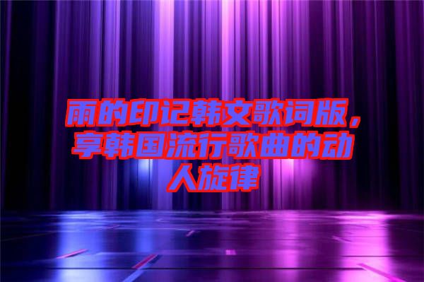 雨的印記韓文歌詞版，享韓國流行歌曲的動人旋律