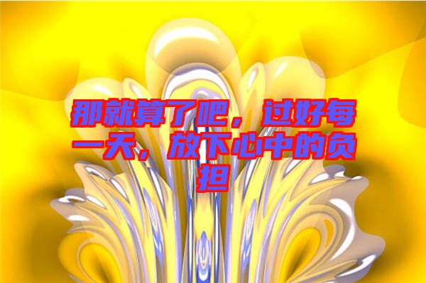 那就算了吧，過好每一天，放下心中的負擔