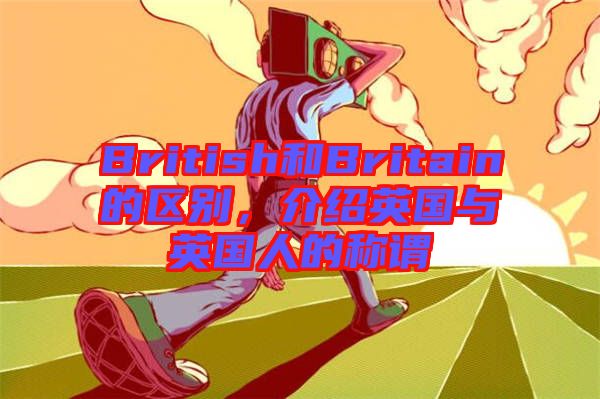 British和Britain的區別,介紹英國與英國人的稱謂