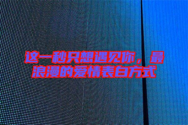 這一秒只想遇見你,最浪漫的愛情表白方式