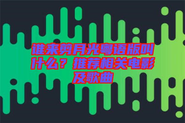 誰來剪月光粵語版叫什么？推薦相關電影及歌曲