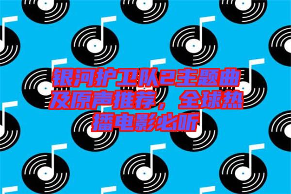 銀河護衛(wèi)隊2主題曲及原聲推薦，全球熱播電影必聽