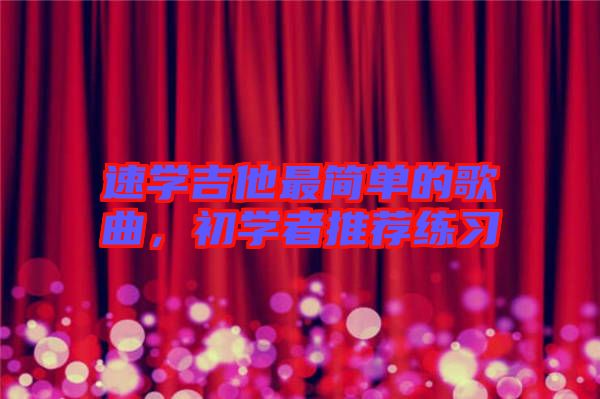 速學吉他最簡單的歌曲,初學者推薦練習