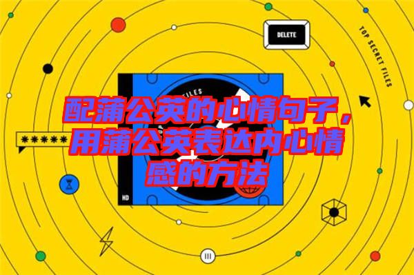 配蒲公英的心情句子，用蒲公英表達內心情感的方法