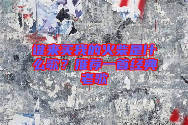 誰(shuí)來(lái)買我的火柴是什么歌?推薦一首經(jīng)典老歌