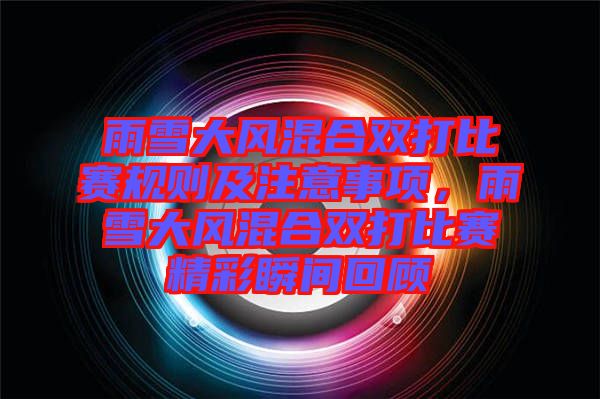 雨雪大風混合雙打比賽規則及注意事項,雨雪大風混合雙打比賽精彩瞬間回顧