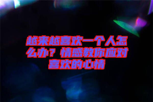 越來越喜歡一個人怎么辦?情感教你應對喜歡的心情