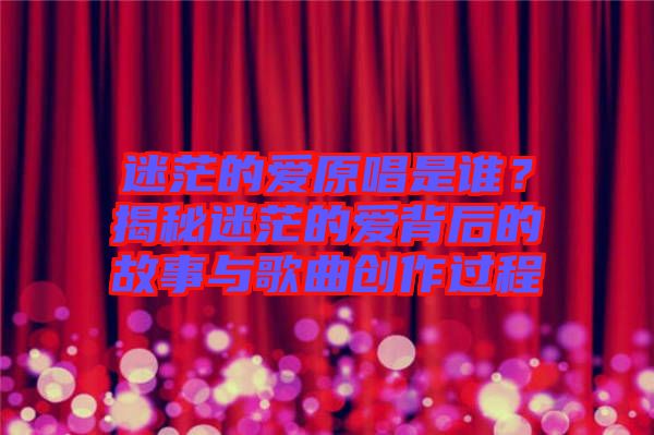 迷茫的愛原唱是誰？揭秘迷茫的愛背后的故事與歌曲創作過程