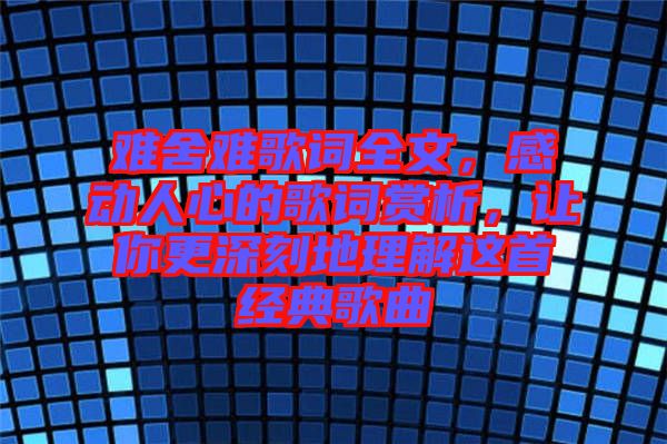 難舍難歌詞全文，感動人心的歌詞賞析，讓你更深刻地理解這首經典歌曲