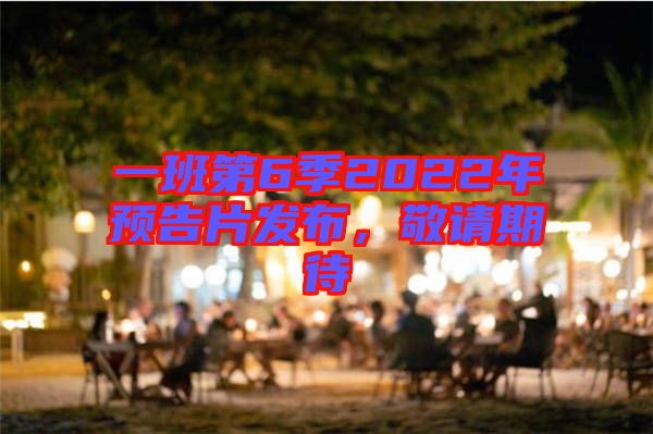 一班第6季2022年預告片發布，敬請期待