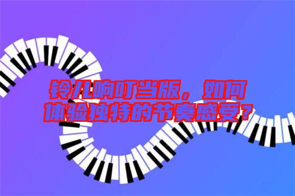 鈴兒響叮當版,如何體驗獨特的節奏感受?